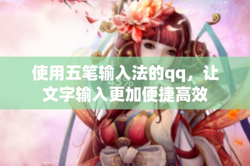 使用五笔输入法的qq，让文字输入更加便捷高效