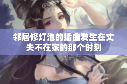邻居修灯泡的插曲发生在丈夫不在家的那个时刻