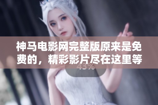 神马电影网完整版原来是免费的，精彩影片尽在这里等你观看