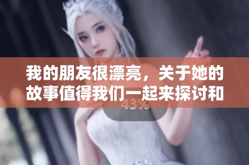 我的朋友很漂亮，关于她的故事值得我们一起来探讨和分享。