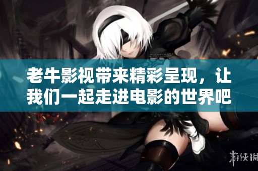 老牛影视带来精彩呈现，让我们一起走进电影的世界吧！