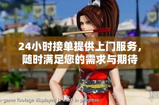 24小时接单提供上门服务，随时满足您的需求与期待