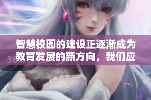 智慧校园的建设正逐渐成为教育发展的新方向，我们应积极探索其潜力与价值。