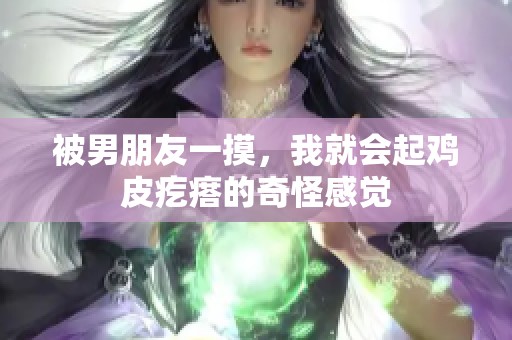 被男朋友一摸，我就会起鸡皮疙瘩的奇怪感觉