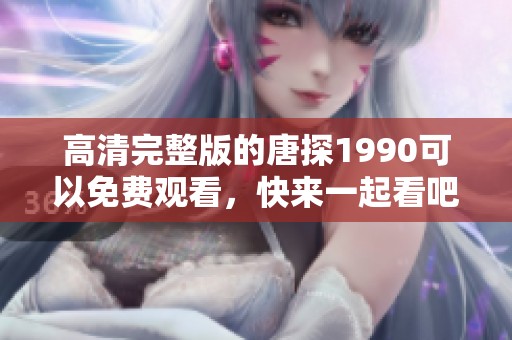 高清完整版的唐探1990可以免费观看，快来一起看吧！