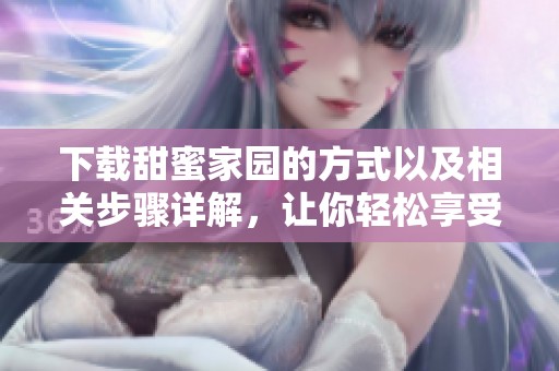 下载甜蜜家园的方式以及相关步骤详解，让你轻松享受游戏乐趣