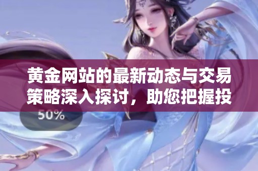 黄金网站的最新动态与交易策略深入探讨，助您把握投资机会。