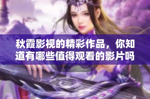 秋霞影视的精彩作品，你知道有哪些值得观看的影片吗