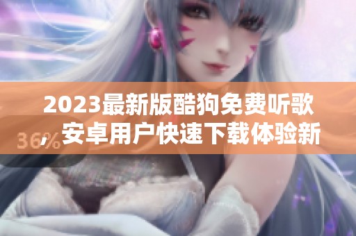 2023最新版酷狗免费听歌，安卓用户快速下载体验新音乐乐趣