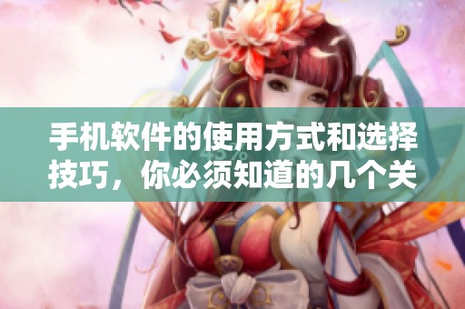 手机软件的使用方式和选择技巧，你必须知道的几个关键点