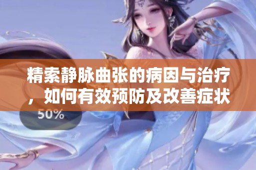 精索静脉曲张的病因与治疗，如何有效预防及改善症状