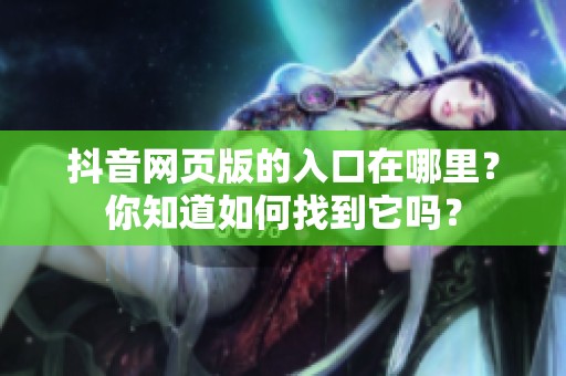 抖音网页版的入口在哪里？你知道如何找到它吗？