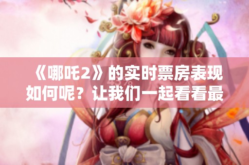 《哪吒2》的实时票房表现如何呢？让我们一起看看最新的数据！