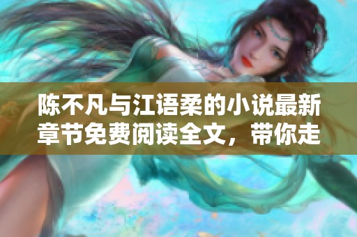 陈不凡与江语柔的小说最新章节免费阅读全文，带你走进精彩的故事世界！