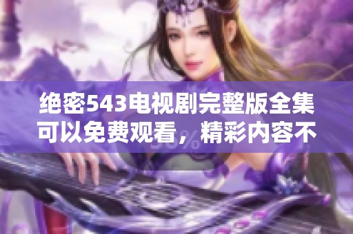 绝密543电视剧完整版全集可以免费观看，精彩内容不容错过！