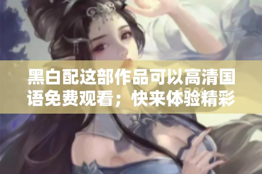 黑白配这部作品可以高清国语免费观看；快来体验精彩的剧情与视觉盛宴！