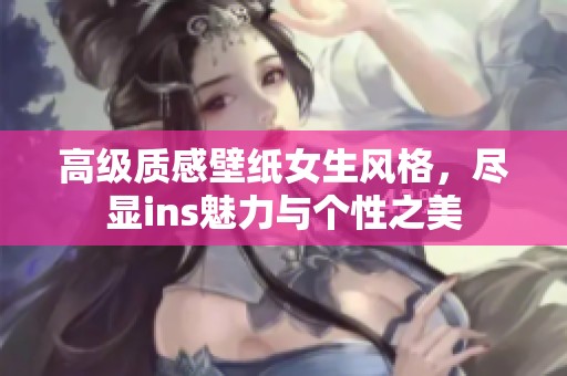 高级质感壁纸女生风格，尽显ins魅力与个性之美
