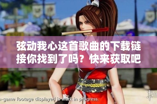 弦动我心这首歌曲的下载链接你找到了吗？快来获取吧！