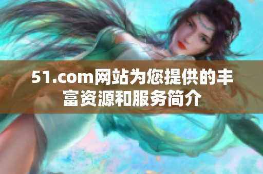 51.com网站为您提供的丰富资源和服务简介