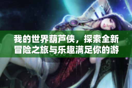 我的世界葫芦侠，探索全新冒险之旅与乐趣满足你的游戏热情