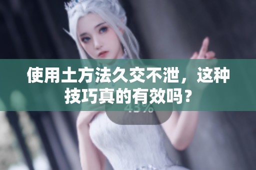 使用土方法久交不泄，这种技巧真的有效吗？