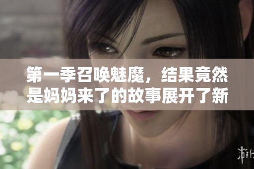 第一季召唤魅魔，结果竟然是妈妈来了的故事展开了新篇章