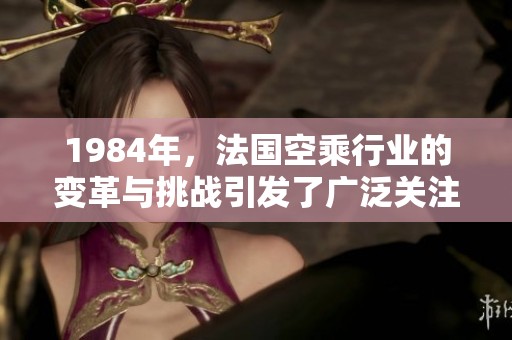1984年，法国空乘行业的变革与挑战引发了广泛关注