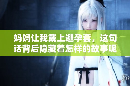 妈妈让我戴上避孕套，这句话背后隐藏着怎样的故事呢