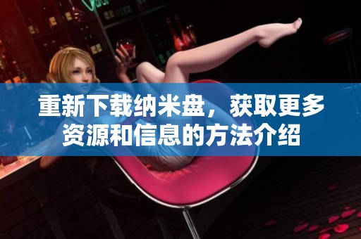 重新下载纳米盘，获取更多资源和信息的方法介绍