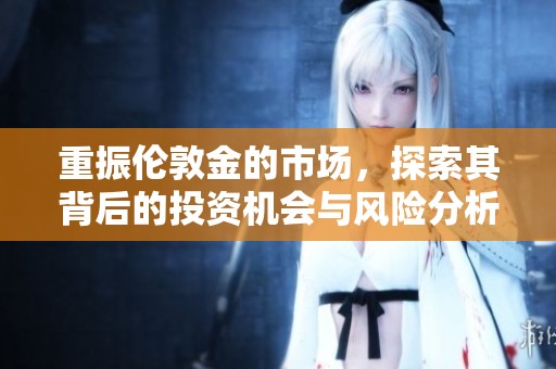 重振伦敦金的市场，探索其背后的投资机会与风险分析