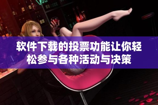 软件下载的投票功能让你轻松参与各种活动与决策