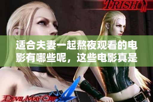 适合夫妻一起熬夜观看的电影有哪些呢，这些电影真是不错的选择啊