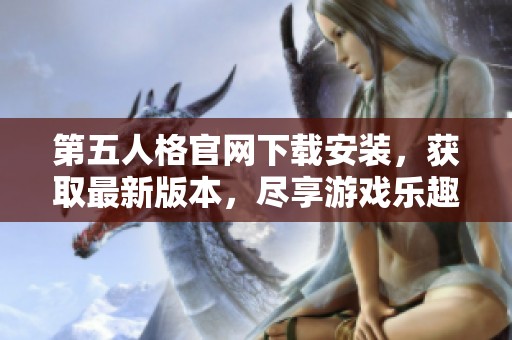 第五人格官网下载安装，获取最新版本，尽享游戏乐趣与刺激体验