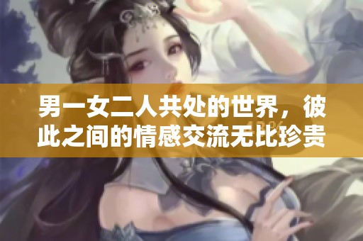 男一女二人共处的世界，彼此之间的情感交流无比珍贵