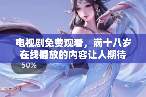 电视剧免费观看，满十八岁在线播放的内容让人期待
