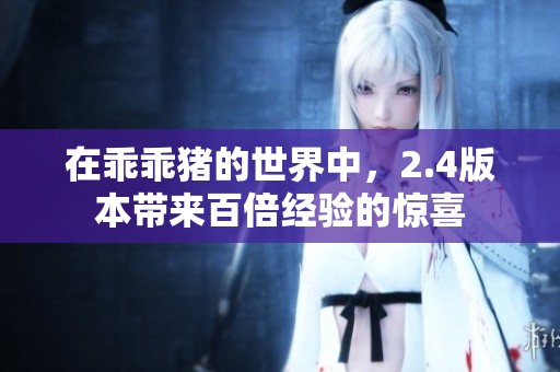 在乖乖猪的世界中，2.4版本带来百倍经验的惊喜