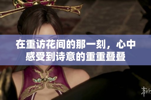 在重访花间的那一刻，心中感受到诗意的重重叠叠