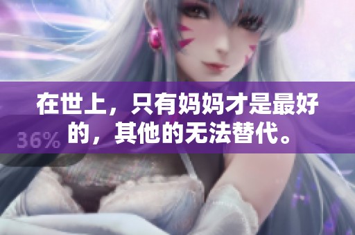 在世上，只有妈妈才是最好的，其他的无法替代。
