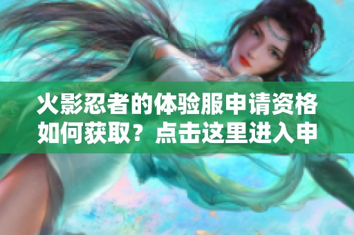 火影忍者的体验服申请资格如何获取？点击这里进入申请入口了解更多资讯。