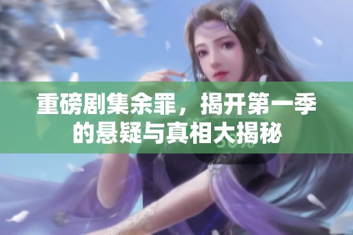 重磅剧集余罪，揭开第一季的悬疑与真相大揭秘