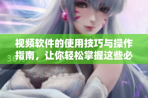 视频软件的使用技巧与操作指南，让你轻松掌握这些必备知识