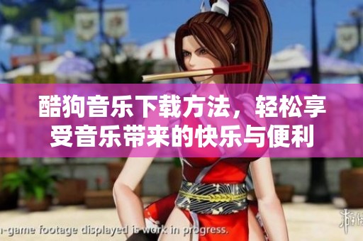 酷狗音乐下载方法，轻松享受音乐带来的快乐与便利