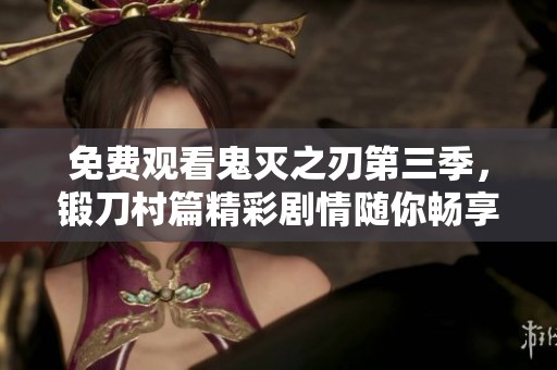 免费观看鬼灭之刃第三季，锻刀村篇精彩剧情随你畅享