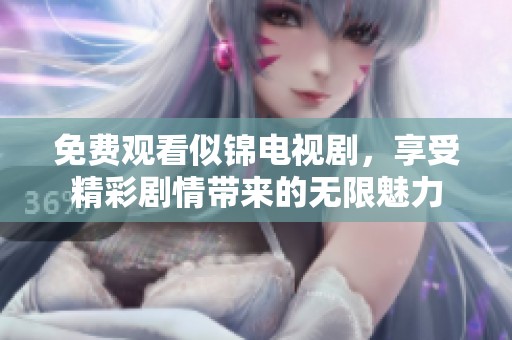 免费观看似锦电视剧，享受精彩剧情带来的无限魅力