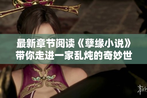 最新章节阅读《孽缘小说》带你走进一家乱炖的奇妙世界