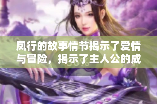 凤行的故事情节揭示了爱情与冒险，揭示了主人公的成长与奋斗历程