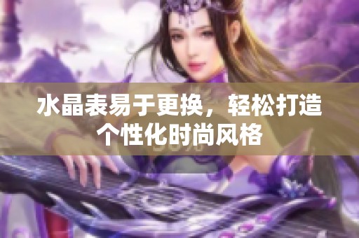 水晶表易于更换，轻松打造个性化时尚风格