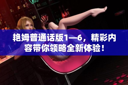 艳姆普通话版1—6，精彩内容带你领略全新体验！