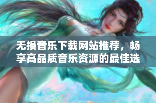 无损音乐下载网站推荐，畅享高品质音乐资源的最佳选择