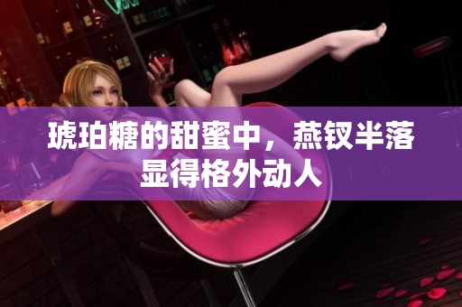 琥珀糖的甜蜜中，燕钗半落显得格外动人